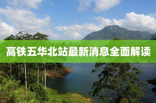 高鐵五華北站最新消息全面解讀