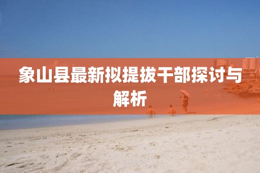 象山縣最新擬提拔干部探討與解析