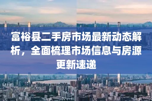 富?？h二手房市場最新動(dòng)態(tài)解析，全面梳理市場信息與房源更新速遞