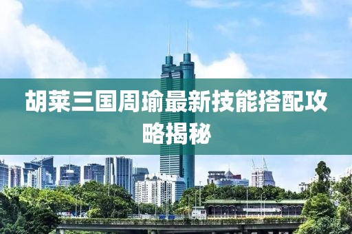 胡萊三國周瑜最新技能搭配攻略揭秘