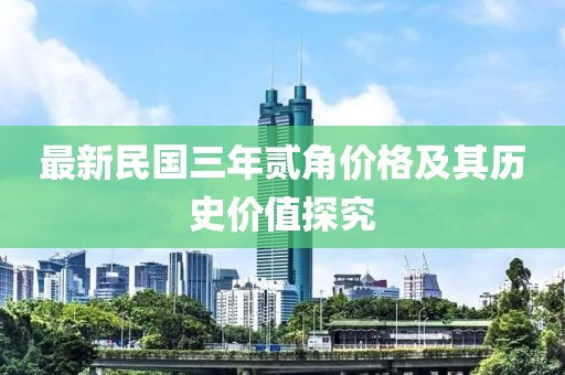 最新民國(guó)三年貳角價(jià)格及其歷史價(jià)值探究