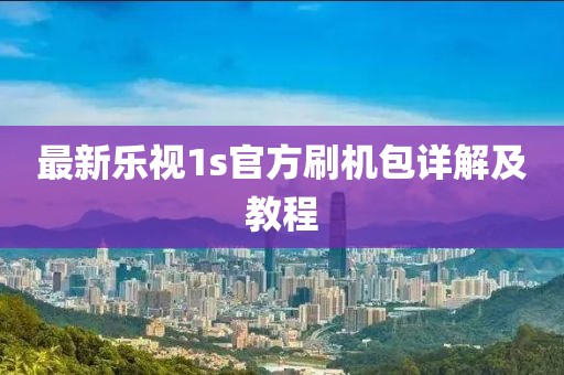 最新樂視1s官方刷機包詳解及教程