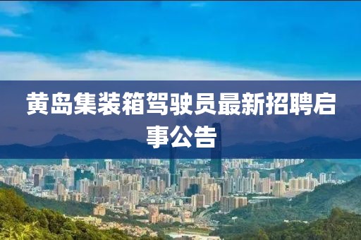 黃島集裝箱駕駛員最新招聘啟事公告
