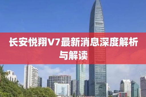 長(zhǎng)安悅翔V7最新消息深度解析與解讀
