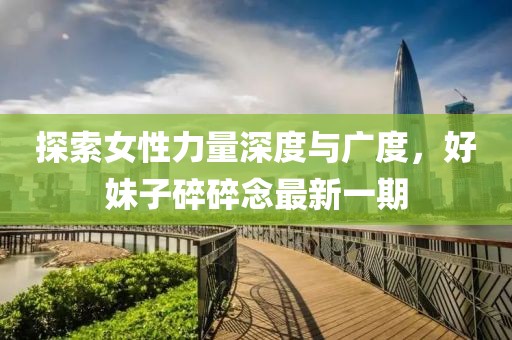 探索女性力量深度與廣度，好妹子碎碎念最新一期