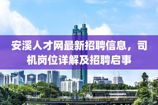 安溪人才網(wǎng)最新招聘信息，司機(jī)崗位詳解及招聘啟事