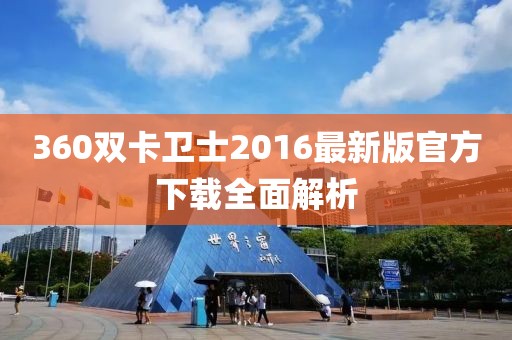 360雙卡衛(wèi)士2016最新版官方下載全面解析