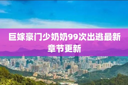 巨嫁豪門少奶奶99次出逃最新章節(jié)更新