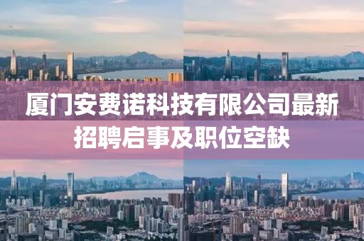 廈門安費(fèi)諾科技有限公司最新招聘啟事及職位空缺