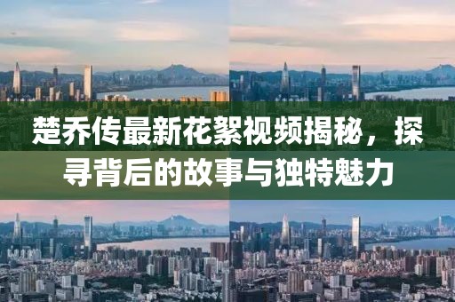 楚喬傳最新花絮視頻揭秘，探尋背后的故事與獨特魅力