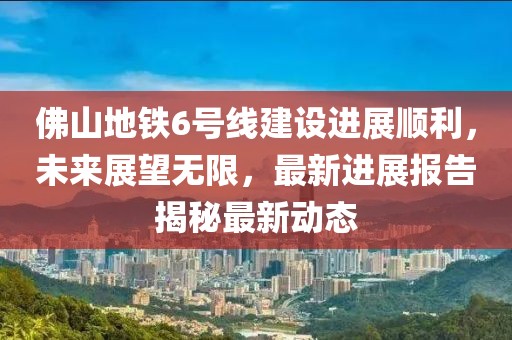 佛山地鐵6號線建設進展順利，未來展望無限，最新進展報告揭秘最新動態(tài)