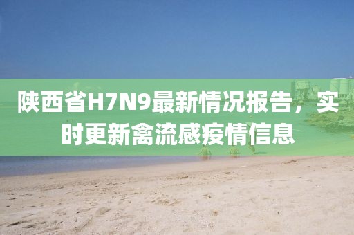 陜西省H7N9最新情況報(bào)告，實(shí)時(shí)更新禽流感疫情信息