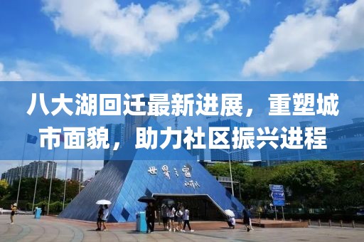八大湖回遷最新進展，重塑城市面貌，助力社區(qū)振興進程