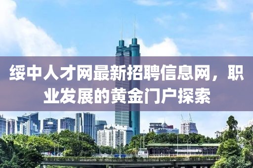 綏中人才網(wǎng)最新招聘信息網(wǎng)，職業(yè)發(fā)展的黃金門(mén)戶探索