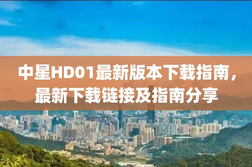 中星HD01最新版本下載指南，最新下載鏈接及指南分享
