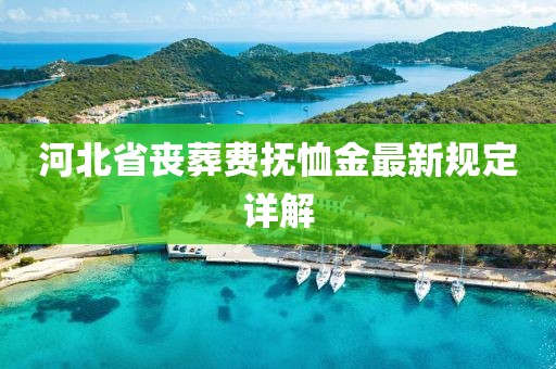 河北省喪葬費(fèi)撫恤金最新規(guī)定詳解