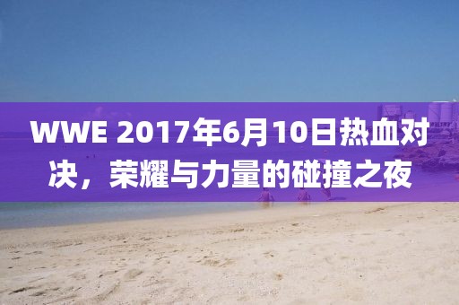 WWE 2017年6月10日熱血對決，榮耀與力量的碰撞之夜