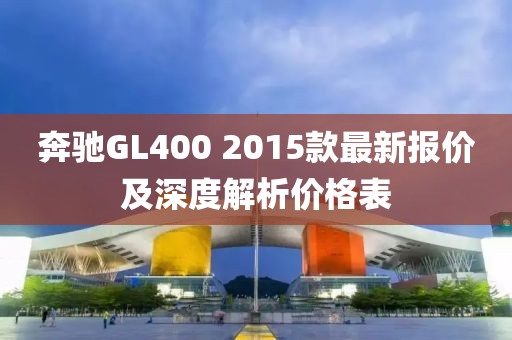 奔馳GL400 2015款最新報價及深度解析價格表