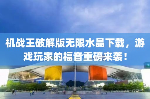 機戰(zhàn)王破解版無限水晶下載，游戲玩家的福音重磅來襲！