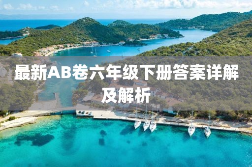 最新AB卷六年級下冊答案詳解及解析