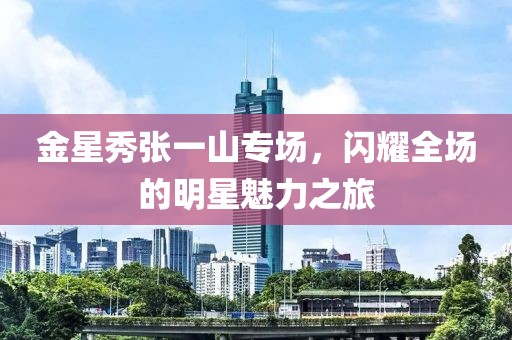 金星秀張一山專場(chǎng)，閃耀全場(chǎng)的明星魅力之旅