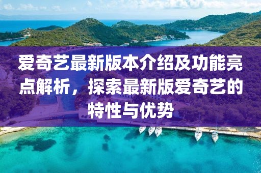 愛(ài)奇藝最新版本介紹及功能亮點(diǎn)解析，探索最新版愛(ài)奇藝的特性與優(yōu)勢(shì)
