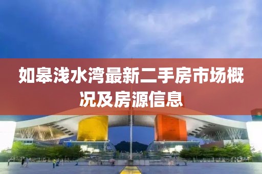 如皋淺水灣最新二手房市場(chǎng)概況及房源信息