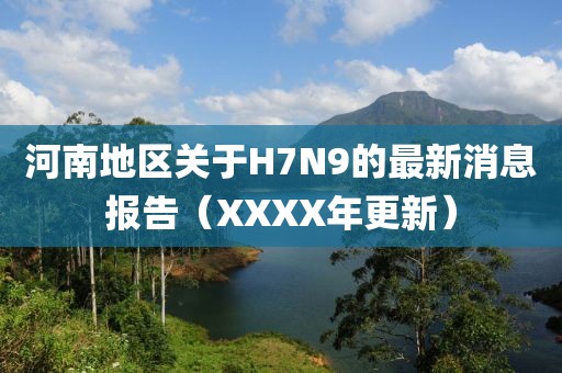 河南地區(qū)關(guān)于H7N9的最新消息報告（XXXX年更新）
