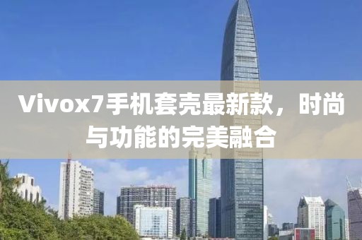 Vivox7手機套殼最新款，時尚與功能的完美融合