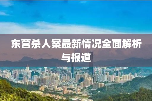 東營殺人案最新情況全面解析與報道