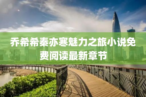 喬希希秦亦寒魅力之旅小說免費閱讀最新章節(jié)
