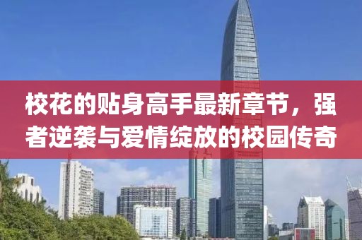 ?；ǖ馁N身高手最新章節(jié)，強者逆襲與愛情綻放的校園傳奇