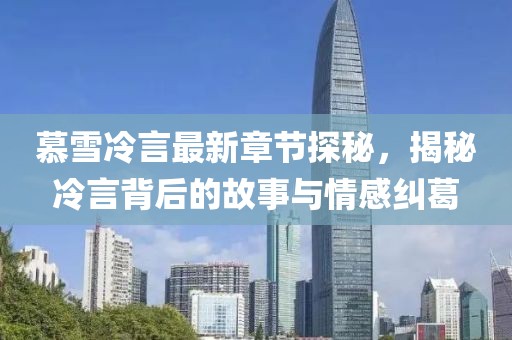 慕雪冷言最新章節(jié)探秘，揭秘冷言背后的故事與情感糾葛