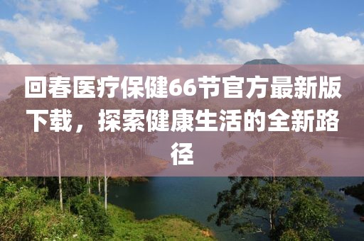 回春醫(yī)療保健66節(jié)官方最新版下載，探索健康生活的全新路徑