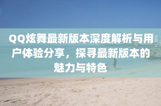 QQ炫舞最新版本深度解析與用戶體驗(yàn)分享，探尋最新版本的魅力與特色