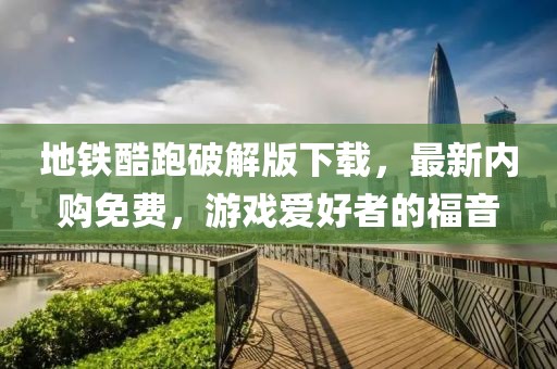 地鐵酷跑破解版下載，最新內(nèi)購免費，游戲愛好者的福音
