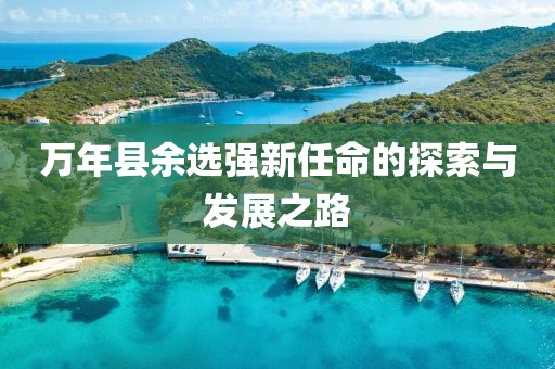 萬年縣余選強新任命的探索與發(fā)展之路
