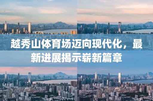 越秀山體育場(chǎng)邁向現(xiàn)代化，最新進(jìn)展揭示嶄新篇章