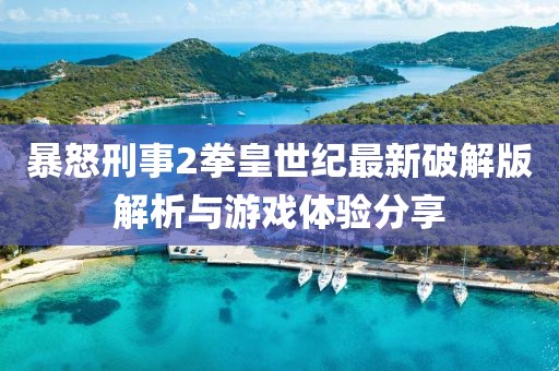 暴怒刑事2拳皇世紀(jì)最新破解版解析與游戲體驗(yàn)分享