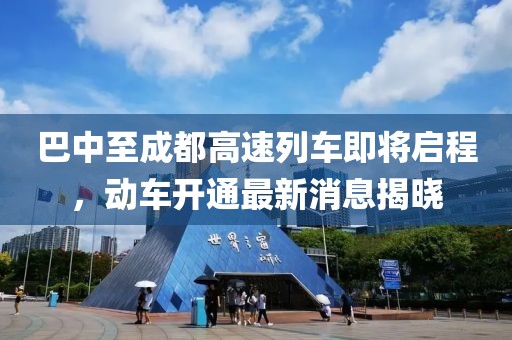 巴中至成都高速列車即將啟程，動車開通最新消息揭曉