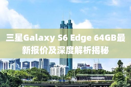 三星Galaxy S6 Edge 64GB最新報價及深度解析揭秘