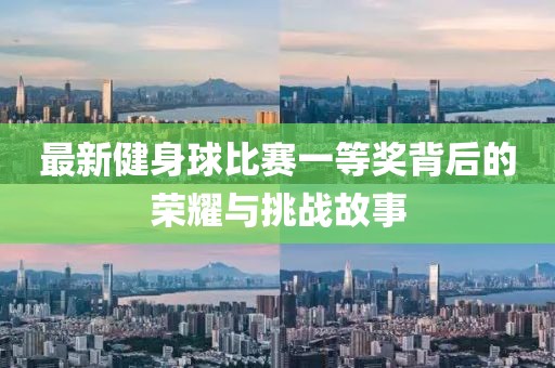 最新健身球比賽一等獎(jiǎng)背后的榮耀與挑戰(zhàn)故事