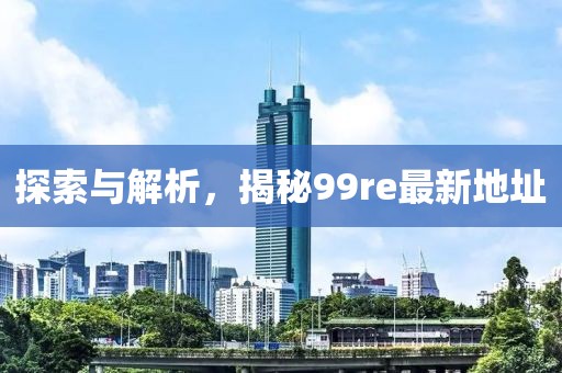 探索與解析，揭秘99re最新地址