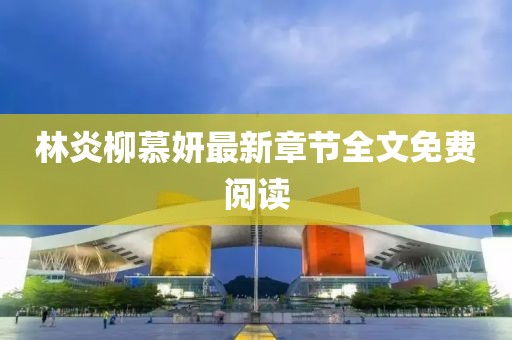林炎柳慕妍最新章節(jié)全文免費閱讀