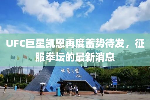 UFC巨星凱恩再度蓄勢待發(fā)，征服拳壇的最新消息