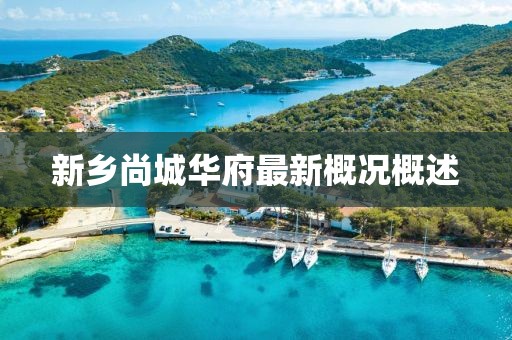新鄉(xiāng)尚城華府最新概況概述