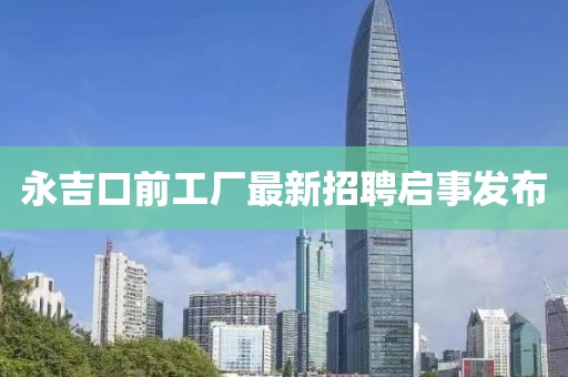 永吉口前工廠最新招聘啟事發(fā)布