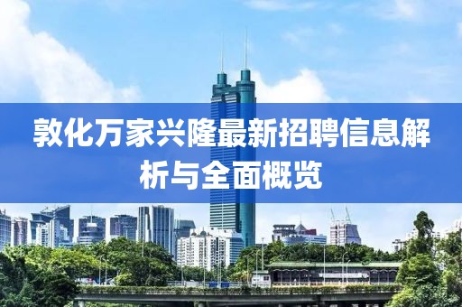 敦化萬家興隆最新招聘信息解析與全面概覽