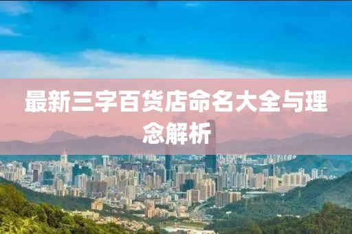 最新三字百貨店命名大全與理念解析