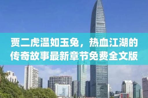 賈二虎溫如玉兔，熱血江湖的傳奇故事最新章節(jié)免費(fèi)全文版